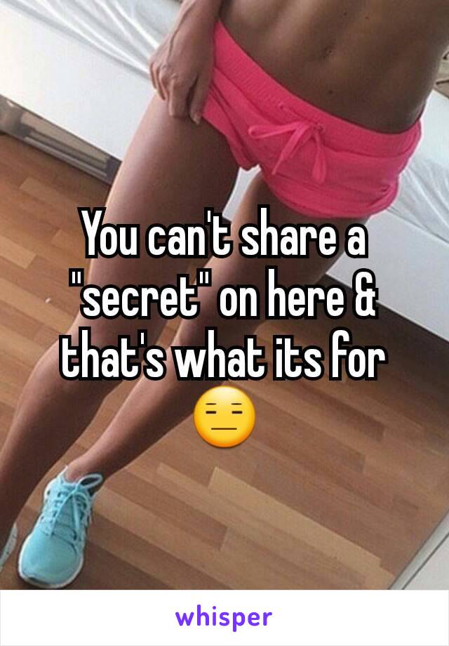 You can't share a "secret" on here & that's what its for 😑