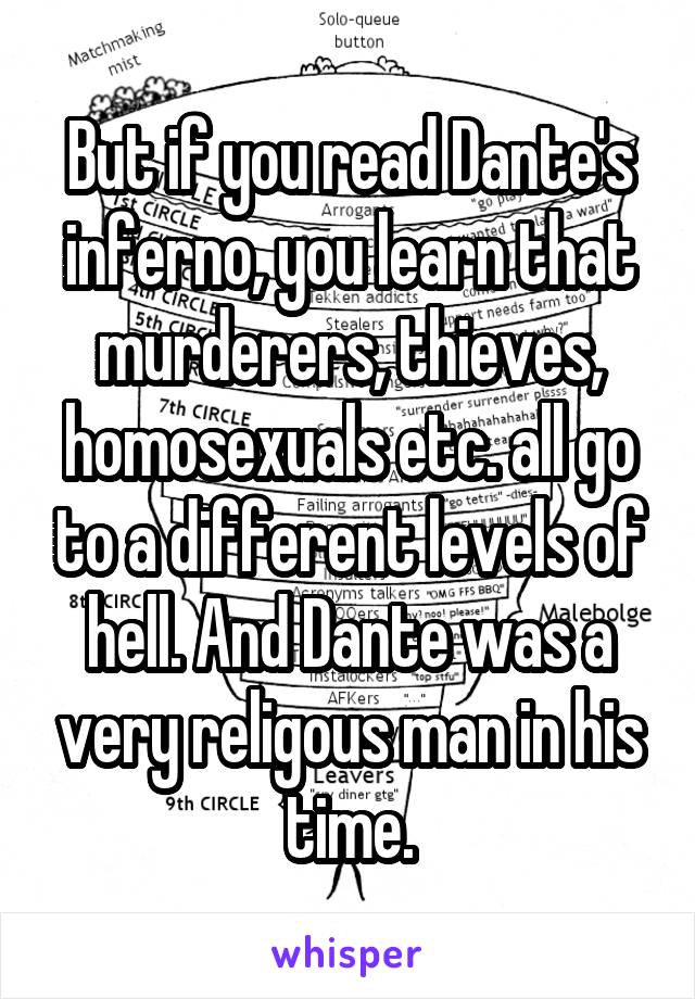 But if you read Dante's inferno, you learn that murderers, thieves, homosexuals etc. all go to a different levels of hell. And Dante was a very religous man in his time.