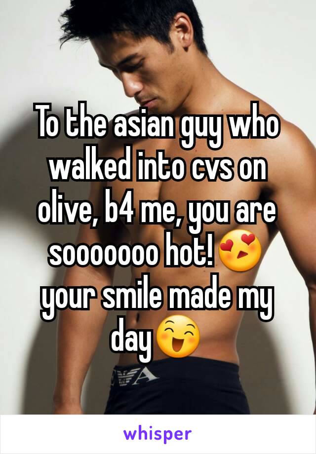To the asian guy who walked into cvs on olive, b4 me, you are sooooooo hot!😍 your smile made my day😄