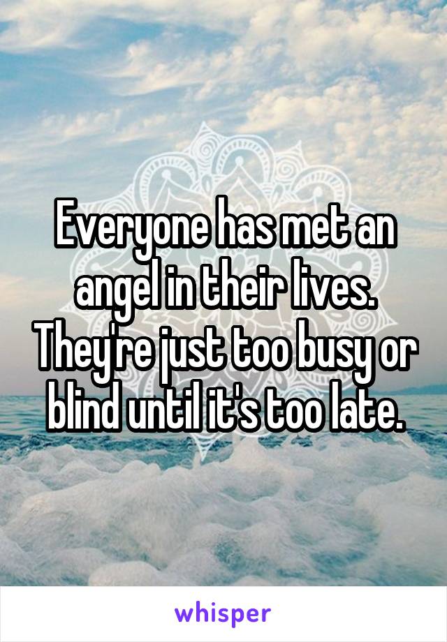 Everyone has met an angel in their lives. They're just too busy or blind until it's too late.
