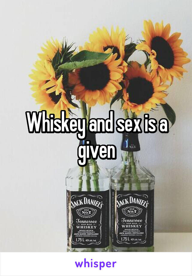 Whiskey and sex is a given