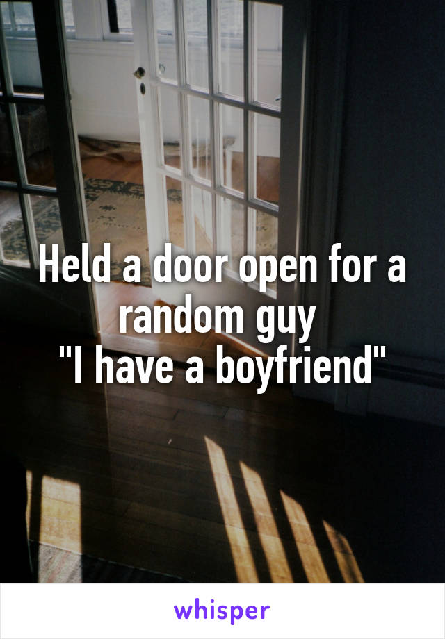 Held a door open for a random guy 
"I have a boyfriend"
