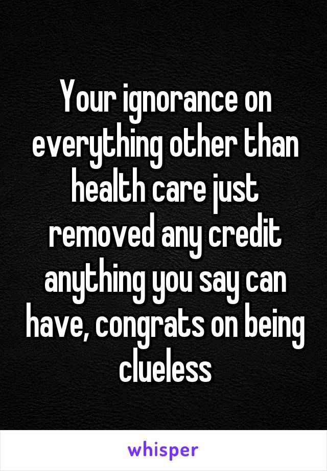 Your ignorance on everything other than health care just removed any credit anything you say can have, congrats on being clueless