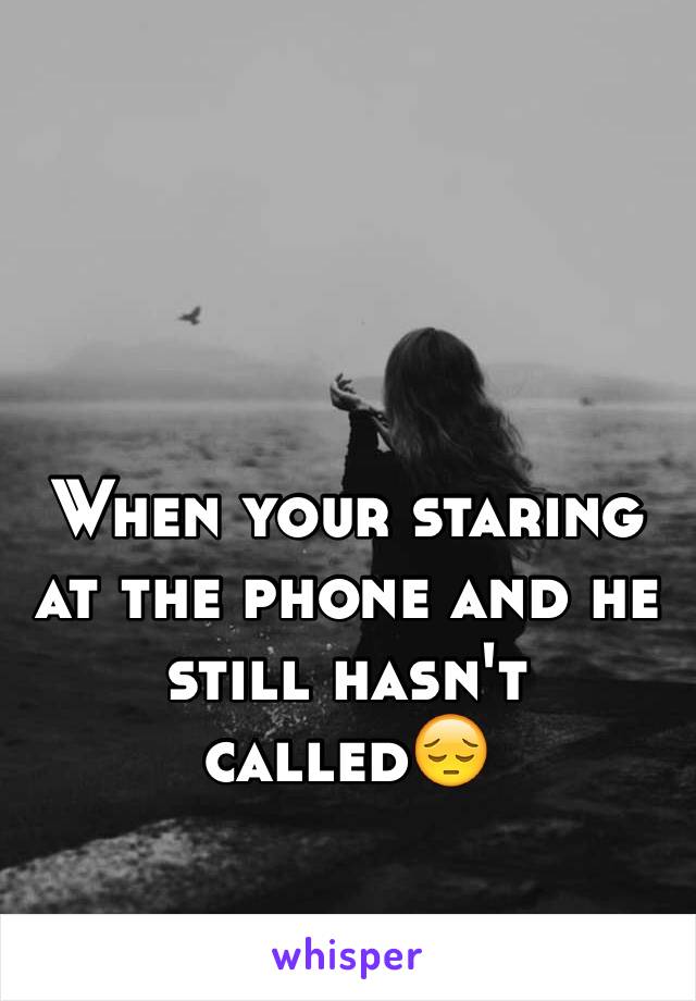 When your staring at the phone and he still hasn't called😔