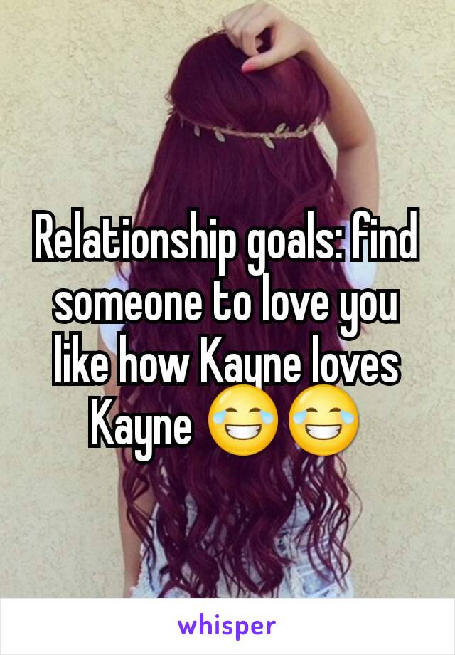 Relationship goals: find someone to love you like how Kayne loves Kayne 😂😂