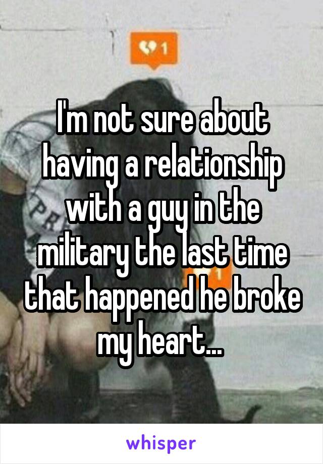 I'm not sure about having a relationship with a guy in the military the last time that happened he broke my heart... 