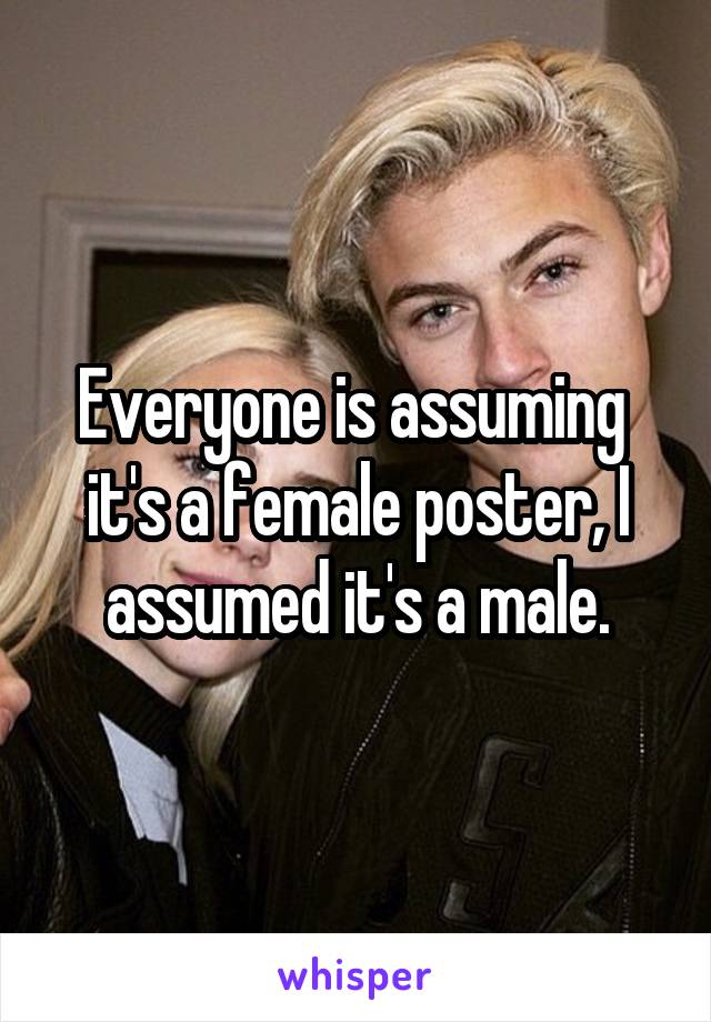 Everyone is assuming  it's a female poster, I assumed it's a male.