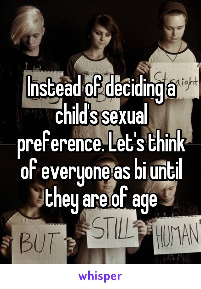 Instead of deciding a child's sexual preference. Let's think of everyone as bi until they are of age