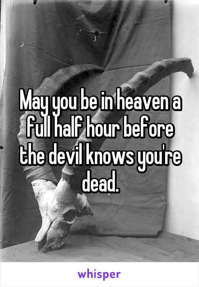 May you be in heaven a full half hour before the devil knows you're dead.