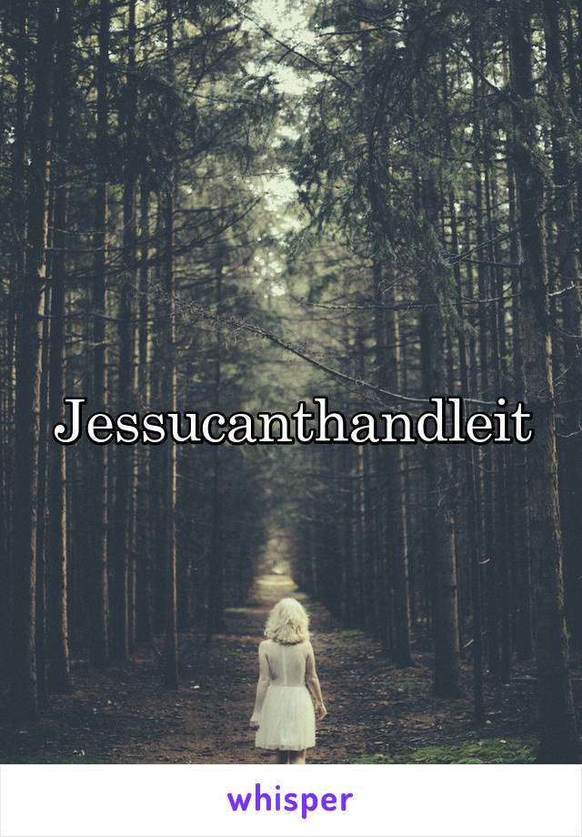 Jessucanthandleit