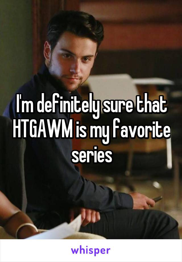 I'm definitely sure that HTGAWM is my favorite series