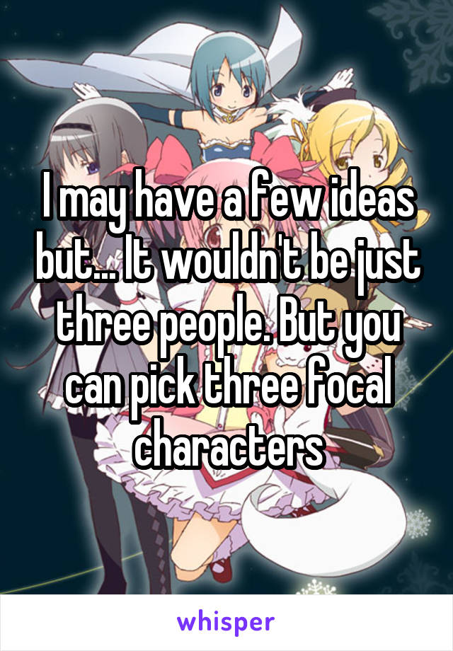 I may have a few ideas but... It wouldn't be just three people. But you can pick three focal characters