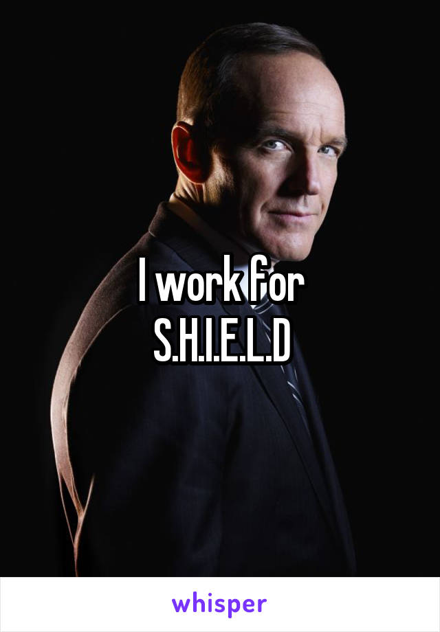 I work for
S.H.I.E.L.D
