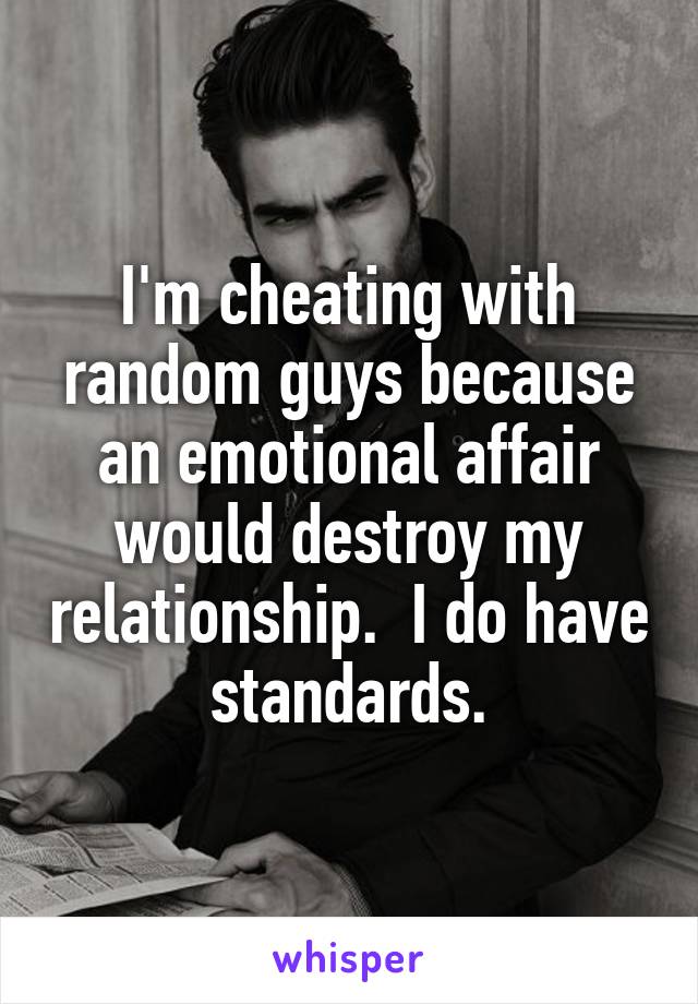 I'm cheating with random guys because an emotional affair would destroy my relationship.  I do have standards.