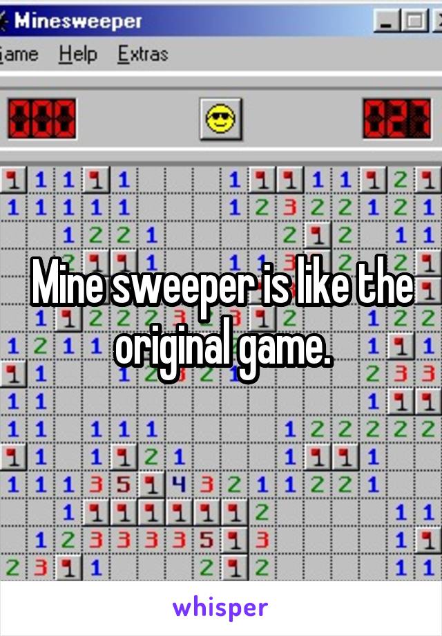 Mine sweeper is like the original game.