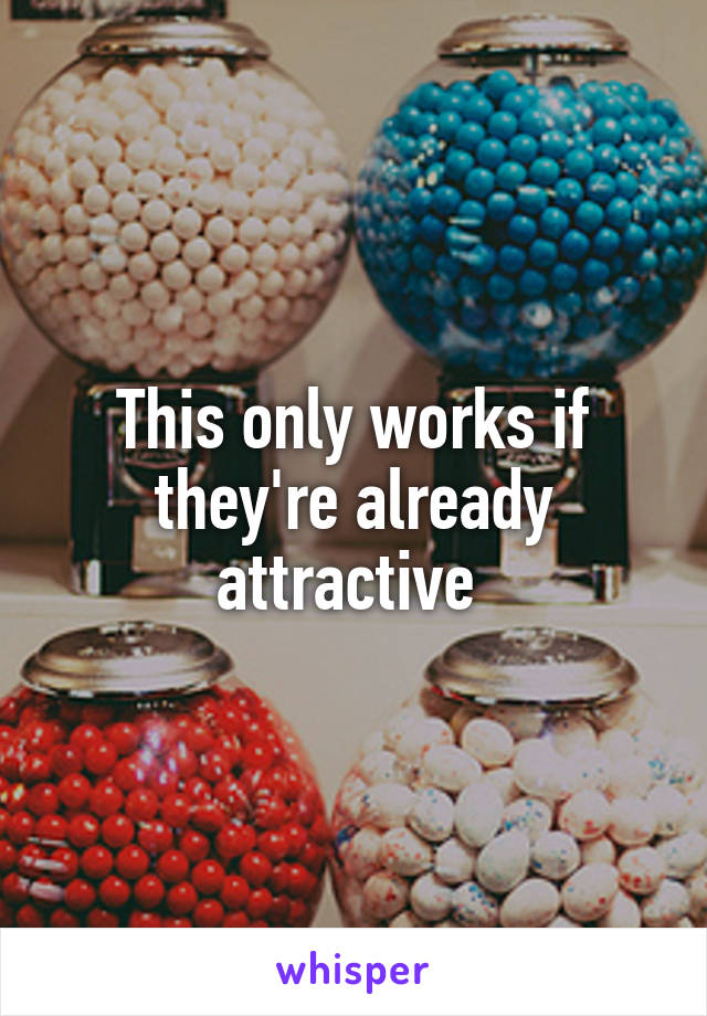 This only works if they're already attractive 