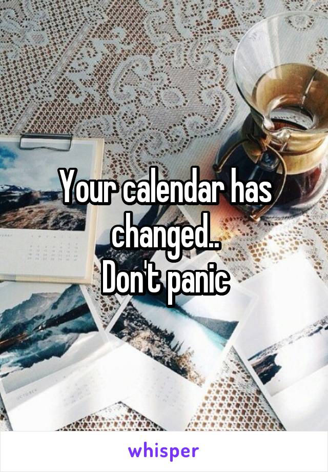 Your calendar has changed..
Don't panic