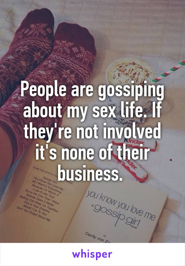 People are gossiping about my sex life. If they're not involved it's none of their business. 