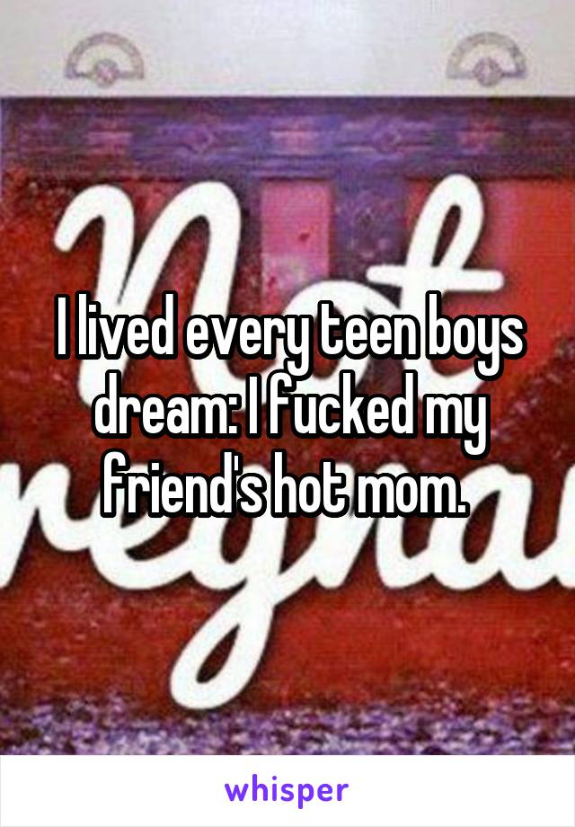 I lived every teen boys dream: I fucked my friend's hot mom. 