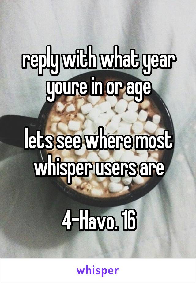 reply with what year youre in or age

lets see where most whisper users are

4-Havo. 16