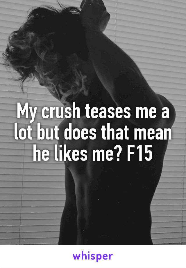My crush teases me a lot but does that mean he likes me? F15