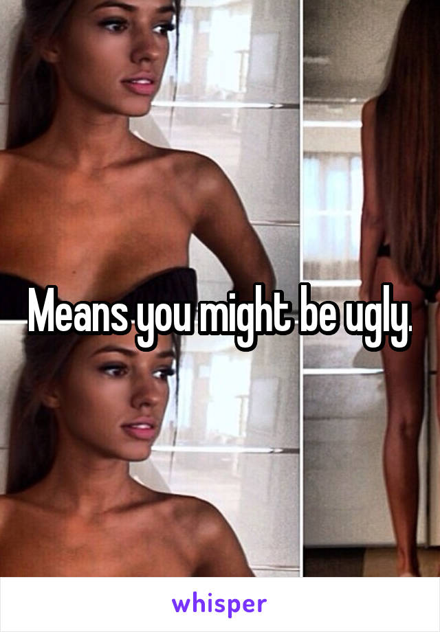 Means you might be ugly.