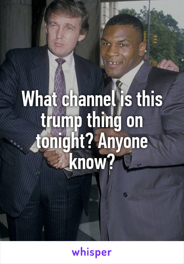 What channel is this trump thing on tonight? Anyone know?