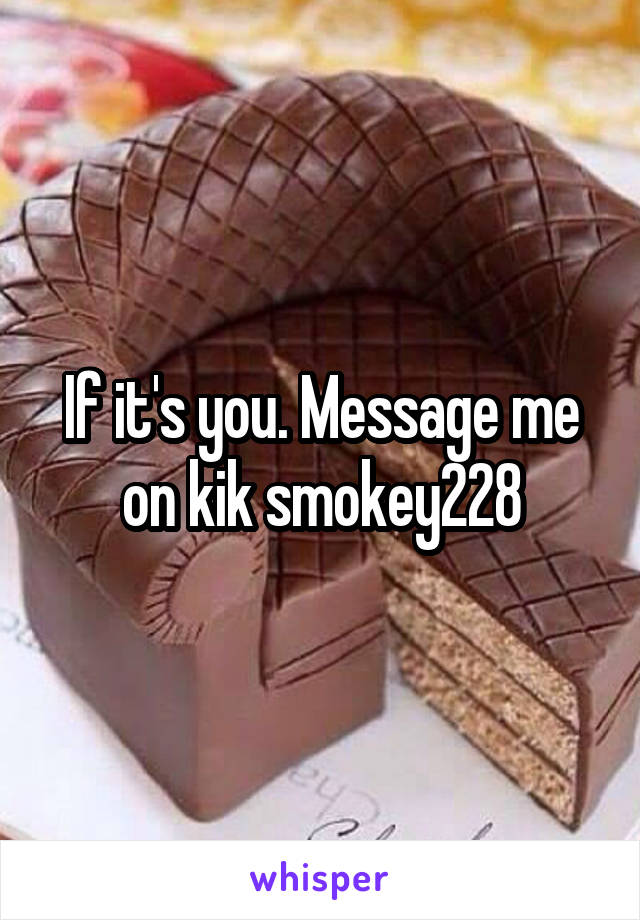 If it's you. Message me on kik smokey228