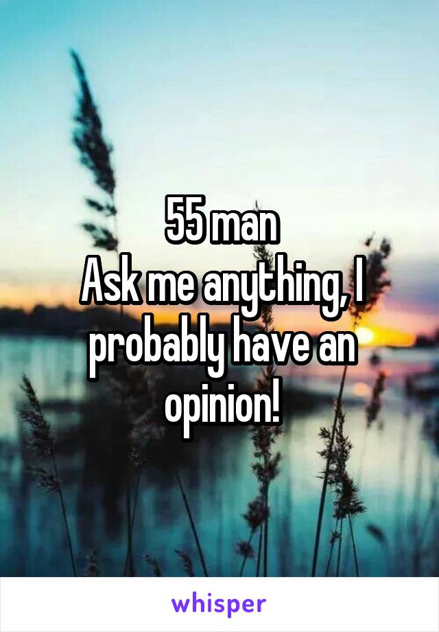 55 man
Ask me anything, I probably have an opinion!