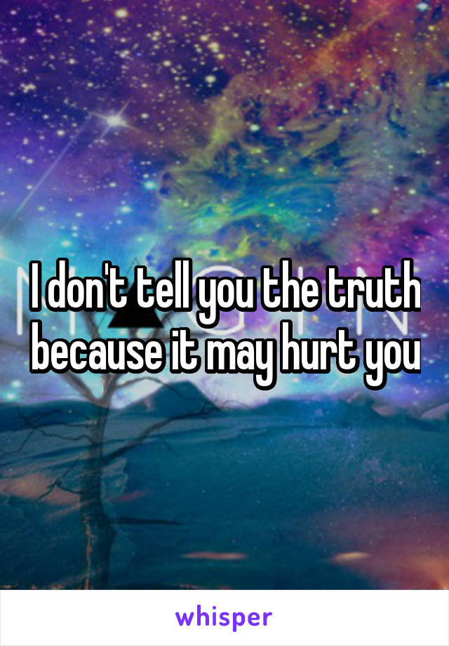 I don't tell you the truth because it may hurt you