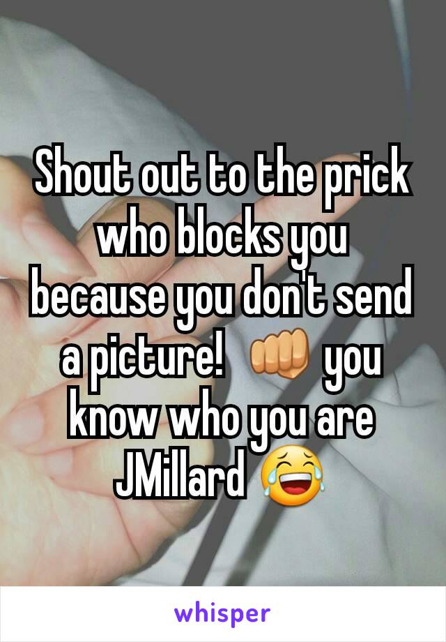 Shout out to the prick who blocks you because you don't send a picture!  👊 you know who you are JMillard 😂