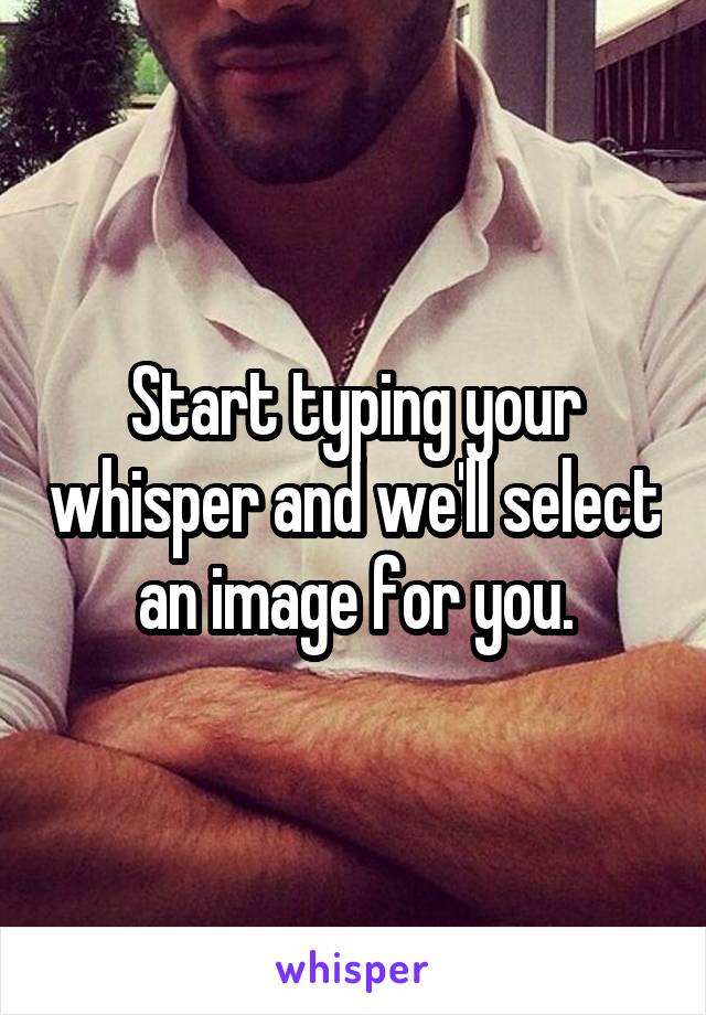 Start typing your whisper and we'll select an image for you.
