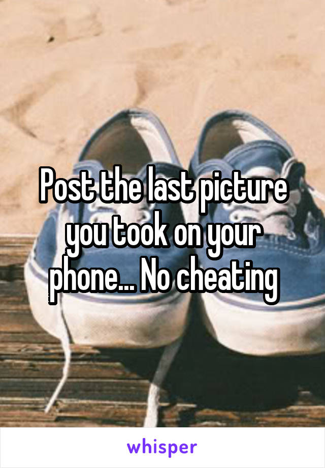 Post the last picture you took on your phone... No cheating
