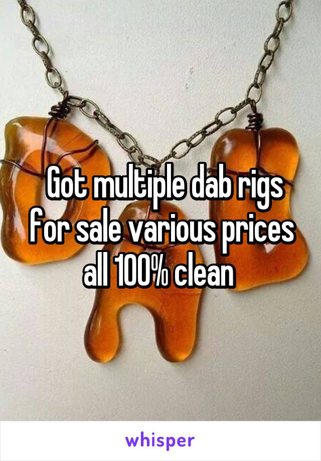  Got multiple dab rigs for sale various prices all 100% clean 
