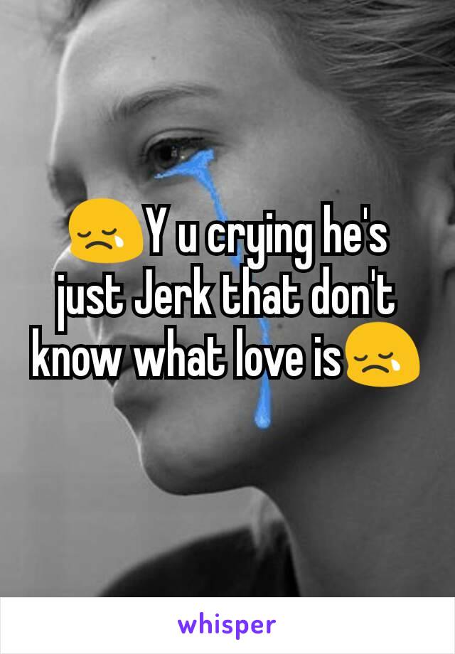 😢Y u crying he's just Jerk that don't know what love is😢
