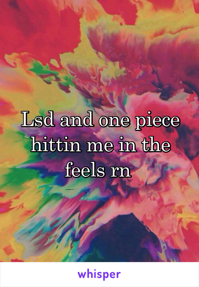 Lsd and one piece hittin me in the feels rn 