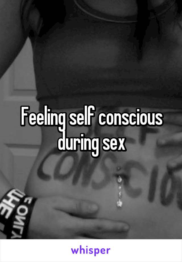 Feeling self conscious during sex