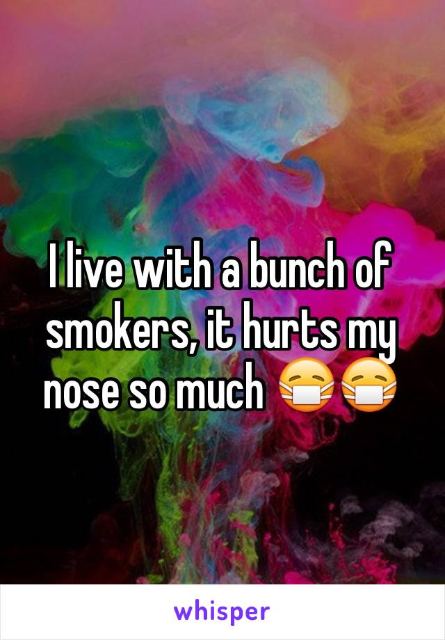 I live with a bunch of smokers, it hurts my nose so much 😷😷