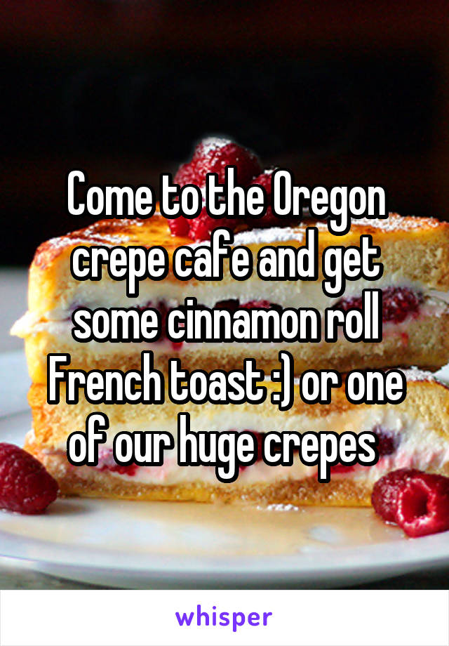 Come to the Oregon crepe cafe and get some cinnamon roll French toast :) or one of our huge crepes 