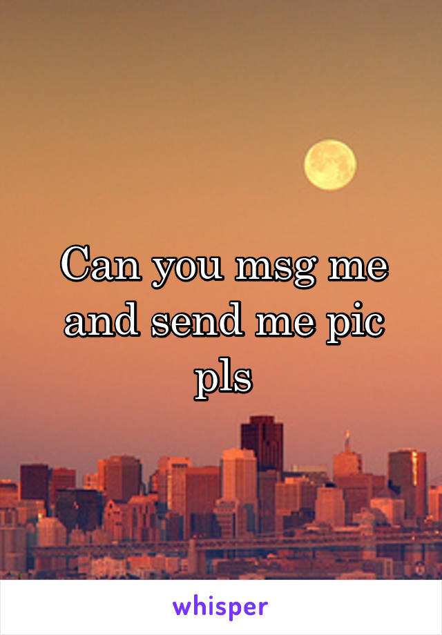 Can you msg me and send me pic pls