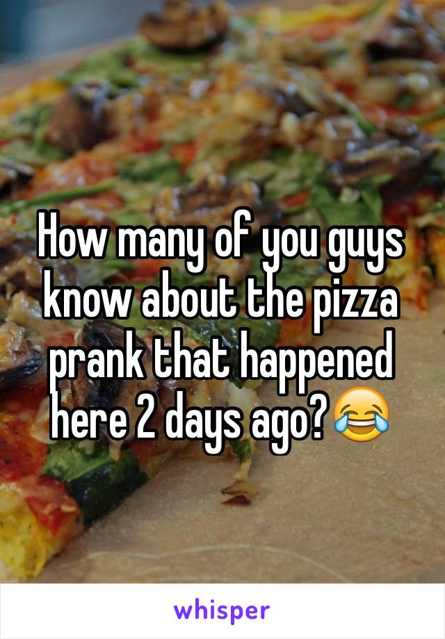 How many of you guys know about the pizza prank that happened here 2 days ago?😂
