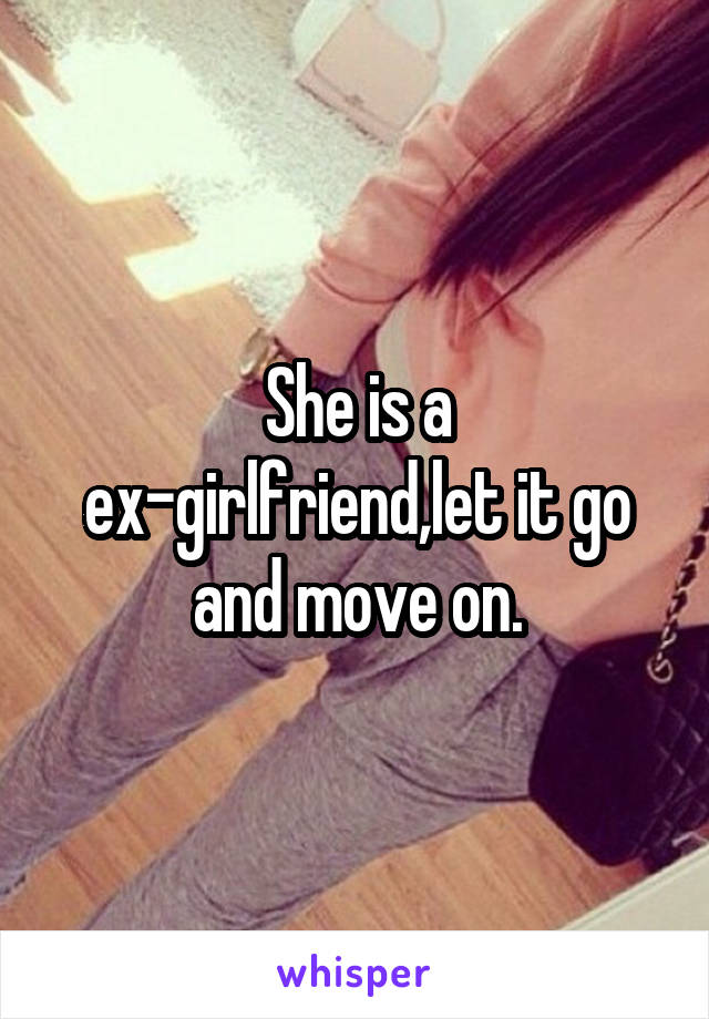 She is a ex-girlfriend,let it go and move on.