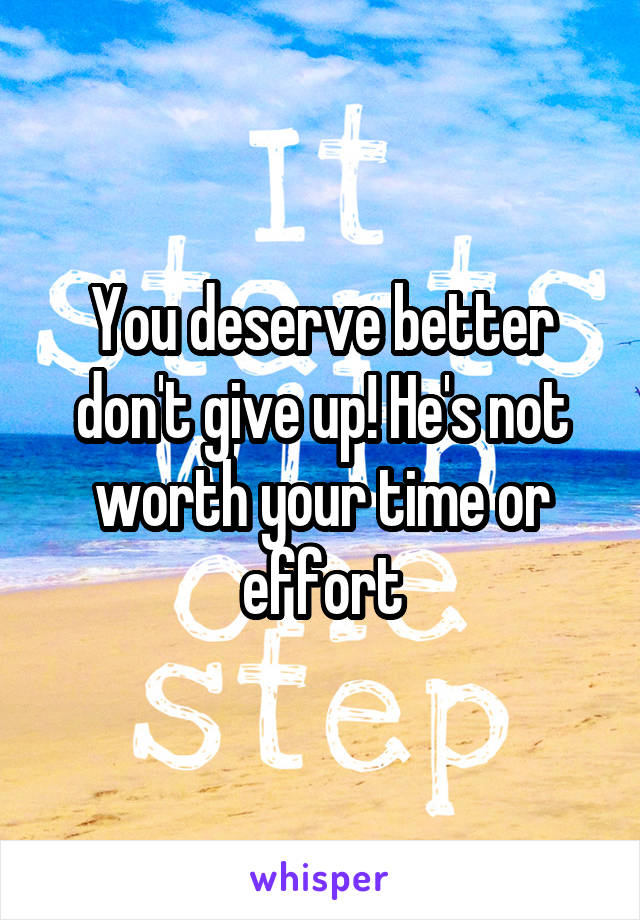 You deserve better don't give up! He's not worth your time or effort