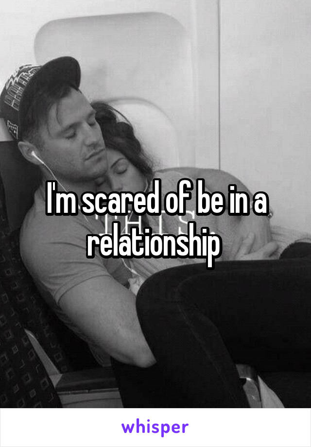 I'm scared of be in a relationship 