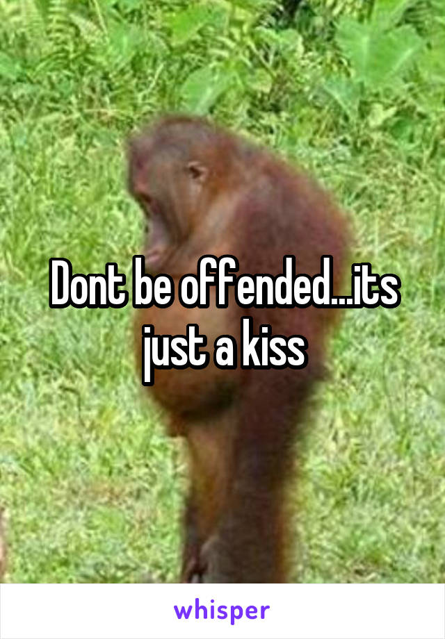 Dont be offended...its just a kiss