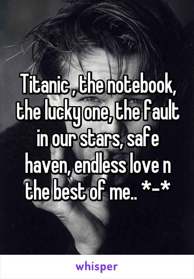 Titanic , the notebook, the lucky one, the fault in our stars, safe haven, endless love n the best of me.. *-*