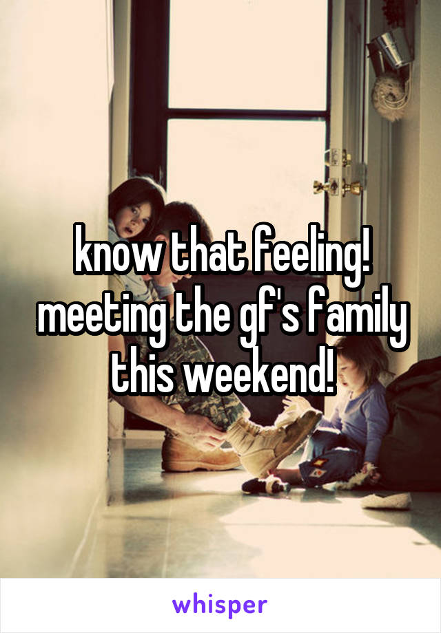 know that feeling! meeting the gf's family this weekend!