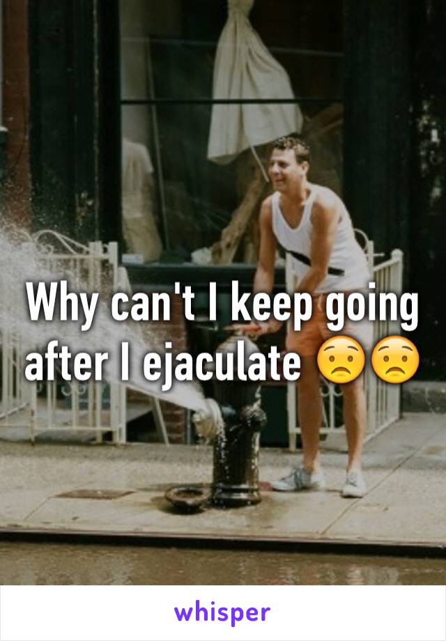 Why can't I keep going after I ejaculate 😟😟