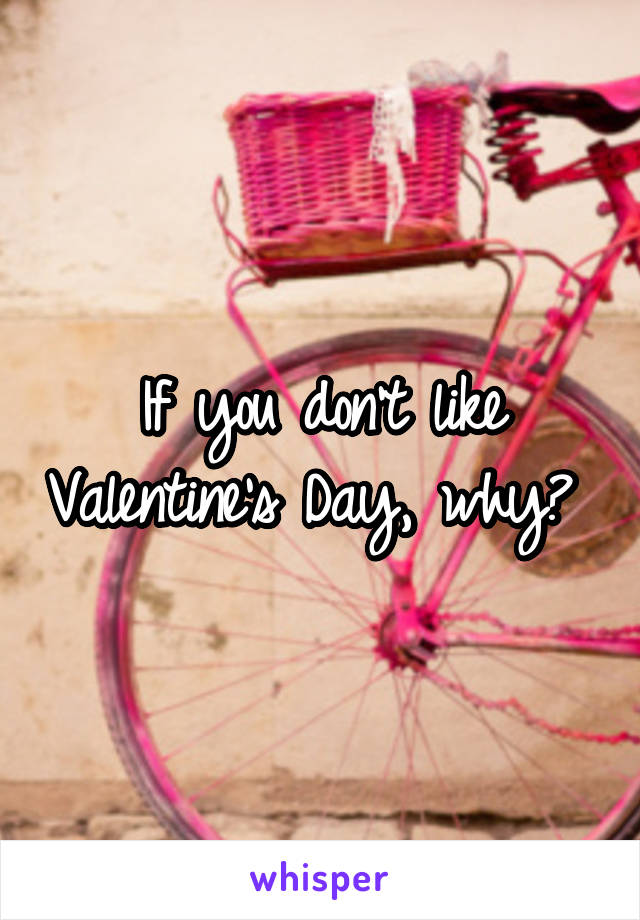If you don't like Valentine's Day, why? 