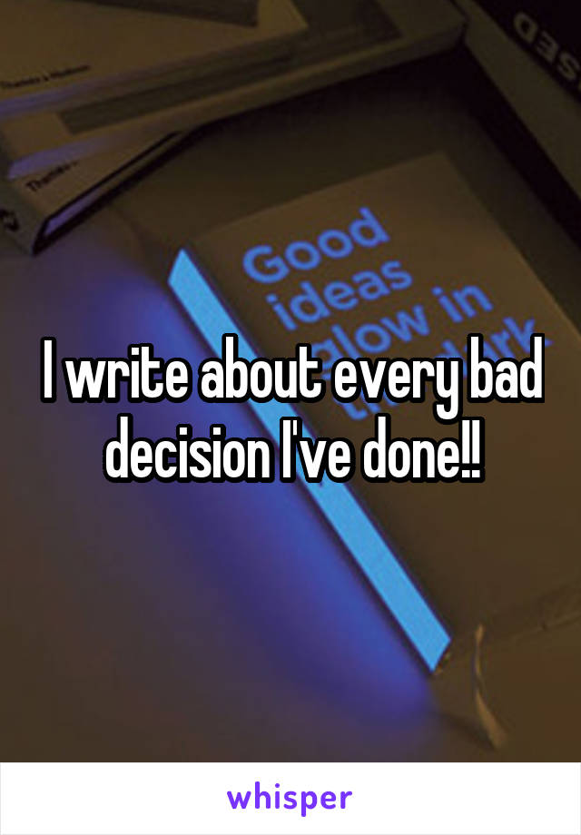 I write about every bad decision I've done!!